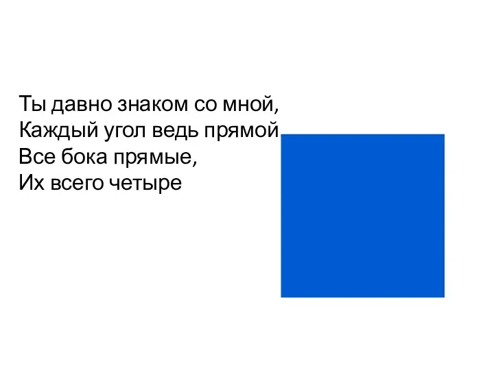 Ты давно знаком со мной, Каждый угол ведь прямой. Все бока прямые, Их всего четыре