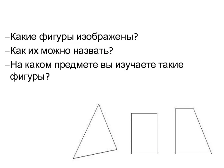 Какие фигуры изображены? Как их можно назвать? На каком предмете вы изучаете такие фигуры?