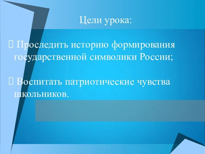 Цели урока: Проследить историю формирования государственной символики России; Воспитать патриотические чувства школьников.