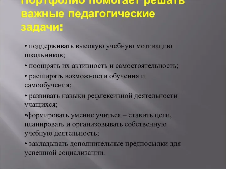 Портфолио помогает решать важные педагогические задачи: • поддерживать высокую учебную мотивацию школьников; •