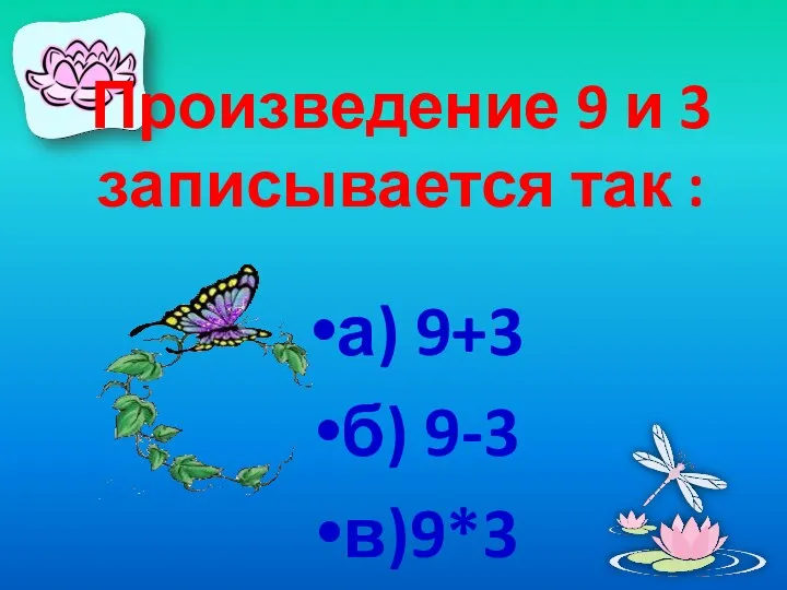 Произведение 9 и 3 записывается так : а) 9+3 б) 9-3 в)9*3