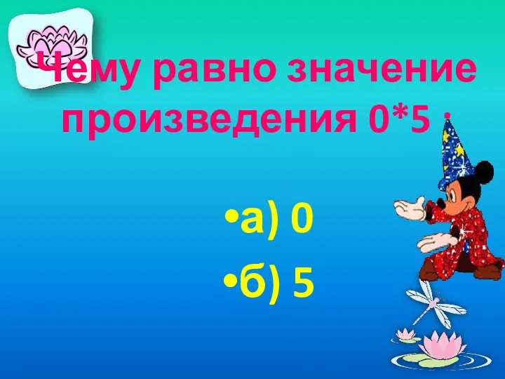 Чему равно значение произведения 0*5 : а) 0 б) 5