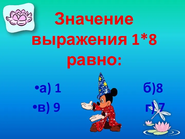 Значение выражения 1*8 равно: а) 1 б)8 в) 9 г) 7