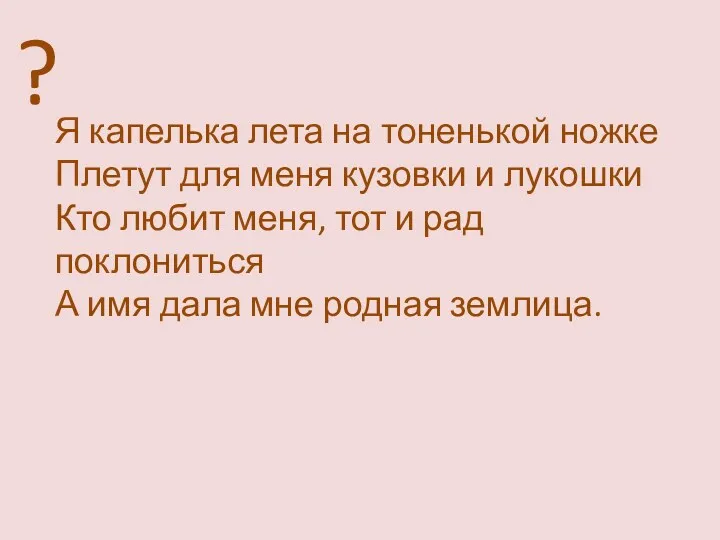 ? Я капелька лета на тоненькой ножке Плетут для меня