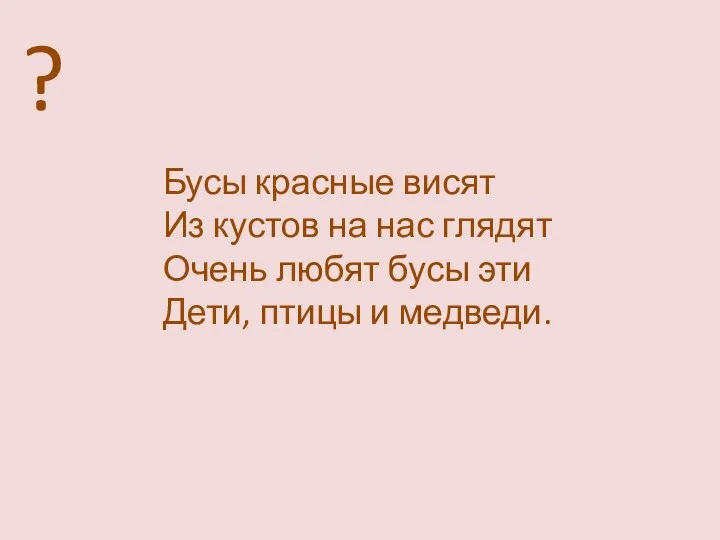 Бусы красные висят Из кустов на нас глядят Очень любят