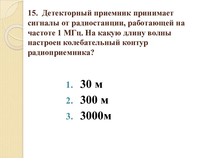 15. Детекторный приемник принимает сигналы от радиостанции, работающей на частоте