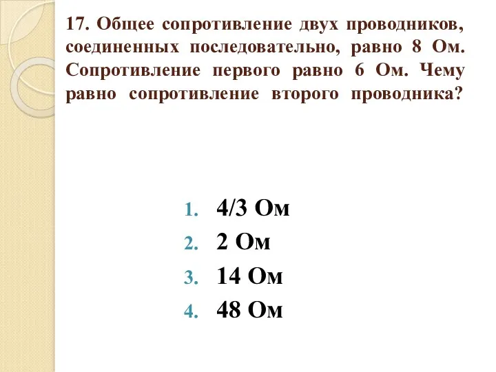 17. Общее сопротивление двух проводников, соединенных последовательно, равно 8 Ом.