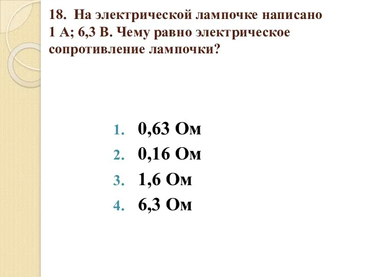 18. На электрической лампочке написано 1 А; 6,3 В. Чему