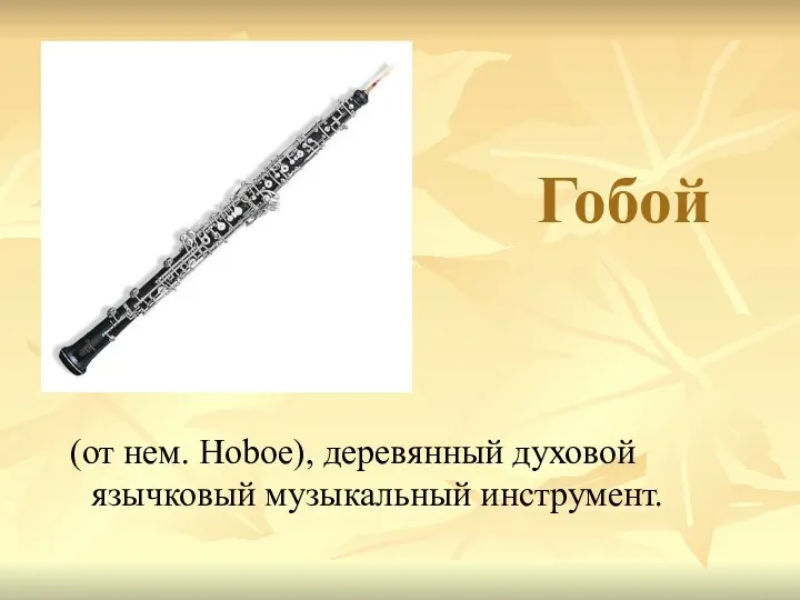 Гобой (от нем. Hoboe), деревянный духовой язычковый музыкальный инструмент.