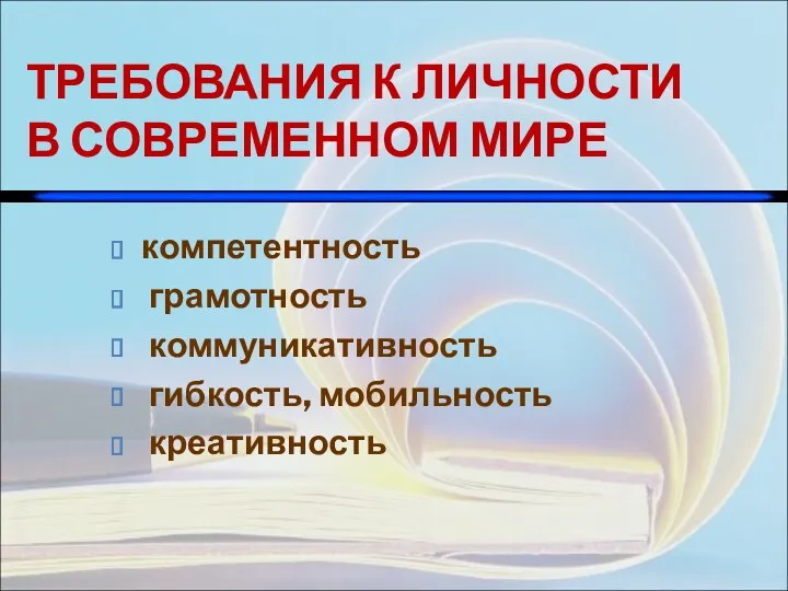 ТРЕБОВАНИЯ К ЛИЧНОСТИ В СОВРЕМЕННОМ МИРЕ компетентность грамотность коммуникативность гибкость, мобильность креативность