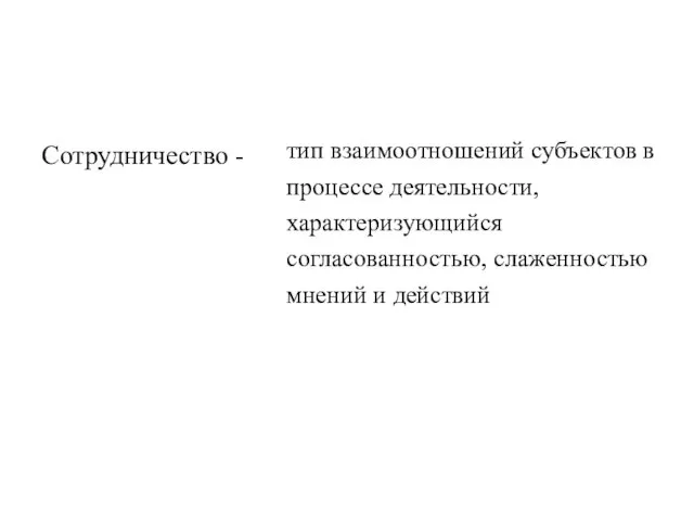 Сотрудничество - тип взаимоотношений субъектов в процессе деятельности, характеризующийся согласованностью, слаженностью мнений и действий