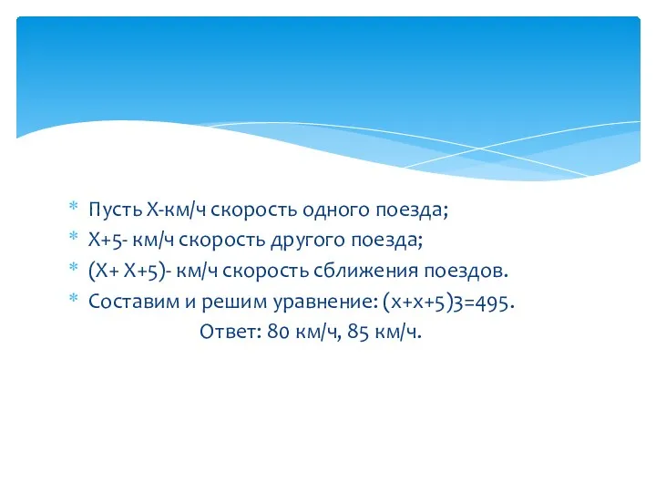 Пусть Х-км/ч скорость одного поезда; Х+5- км/ч скорость другого поезда;