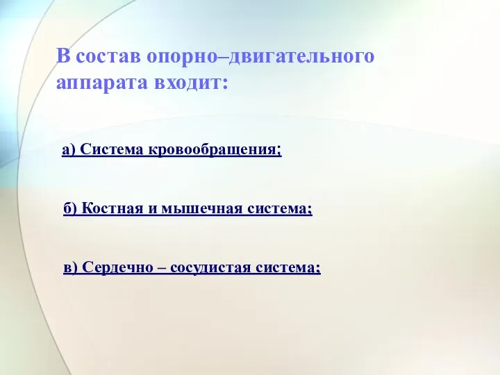 В состав опорно–двигательного аппарата входит: а) Система кровообращения; б) Костная и мышечная система;