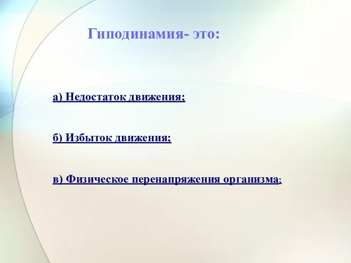 Гиподинамия- это: а) Недостаток движения; б) Избыток движения; в) Физическое перенапряжения организма;