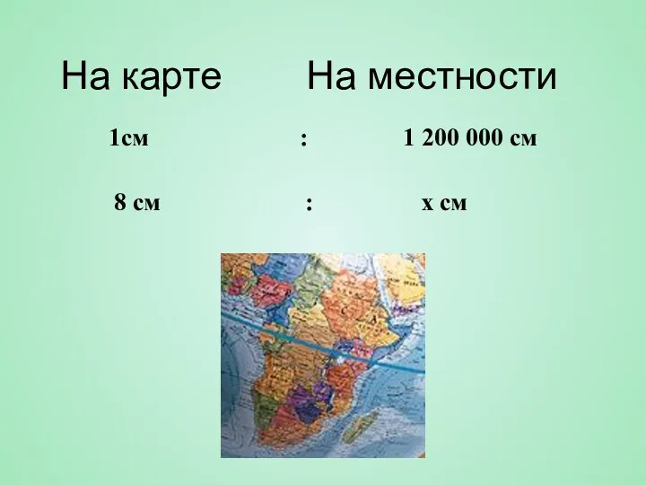 На карте На местности 1см : 1 200 000 см 8 см : x см