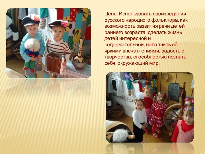 Цель: Использовать произведения русского народного фольклора, как возможность развития речи детей раннего возраста;
