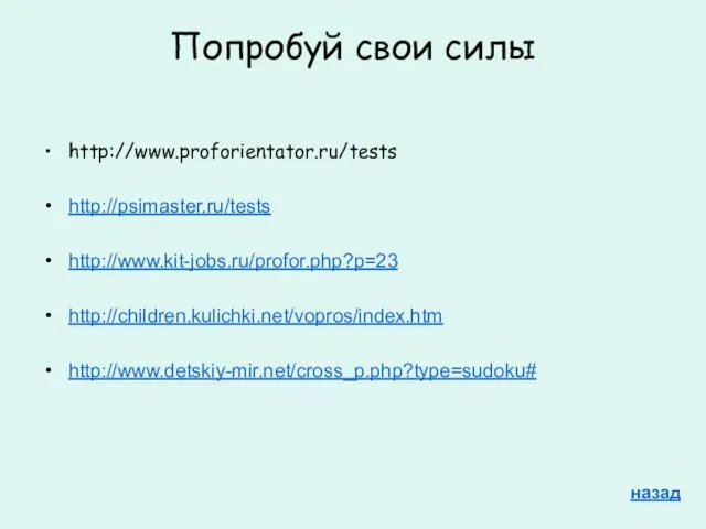 Попробуй свои силы http://www.proforientator.ru/tests http://psimaster.ru/tests http://www.kit-jobs.ru/profor.php?p=23 http://children.kulichki.net/vopros/index.htm http://www.detskiy-mir.net/cross_p.php?type=sudoku# назад