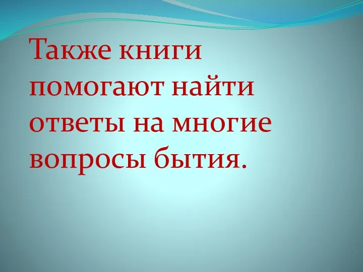 Также книги помогают найти ответы на многие вопросы бытия.