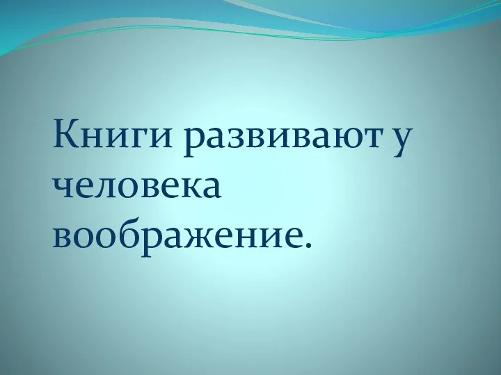 Книги развивают у человека воображение.