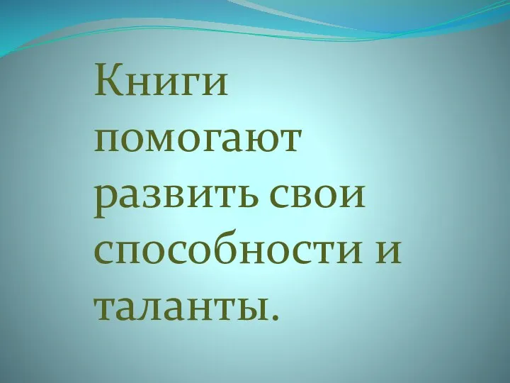 Книги помогают развить свои способности и таланты.