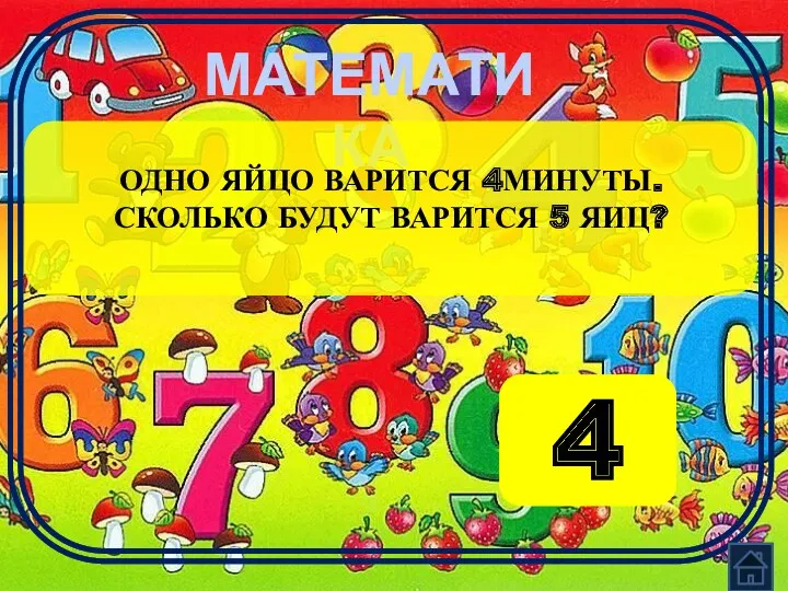 МАТЕМАТИКА ОДНО ЯЙЦО ВАРИТСЯ 4МИНУТЫ. СКОЛЬКО БУДУТ ВАРИТСЯ 5 ЯИЦ? 4