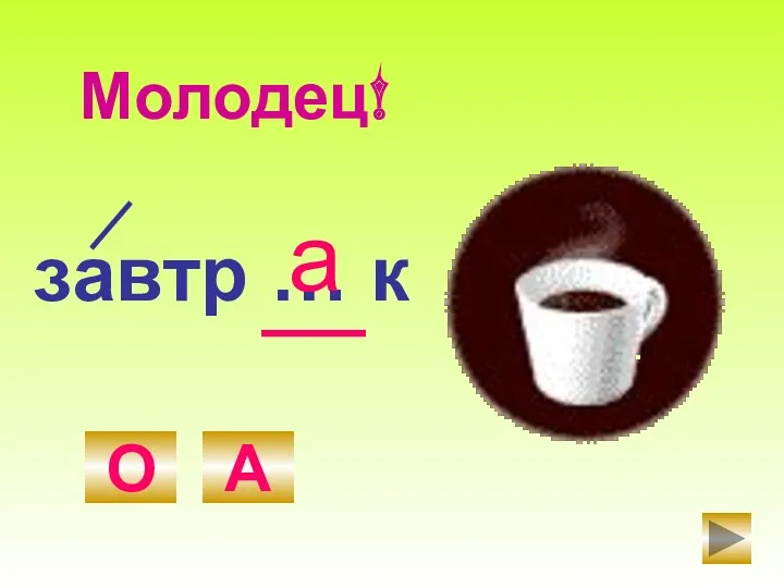 завтр … к О А а Молодец!