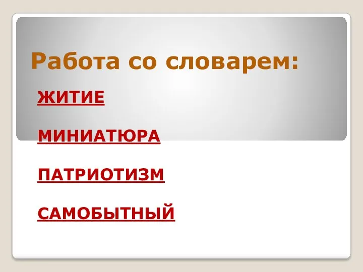 Работа со словарем: ЖИТИЕ МИНИАТЮРА ПАТРИОТИЗМ САМОБЫТНЫЙ