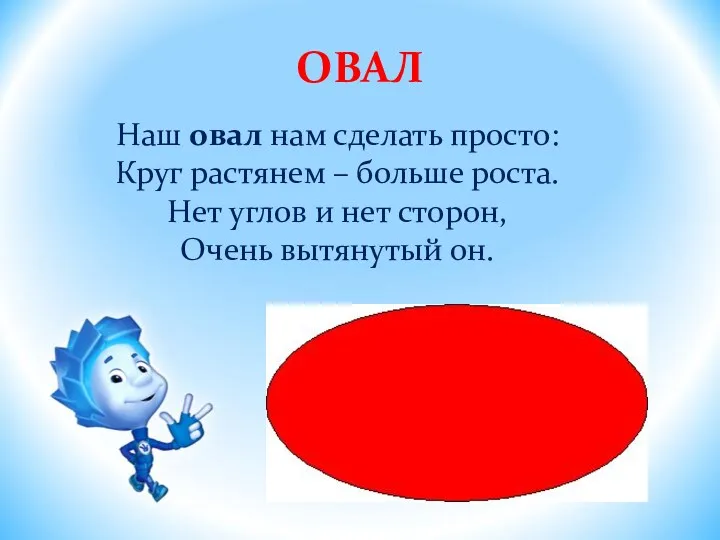 ОВАЛ Наш овал нам сделать просто: Круг растянем – больше