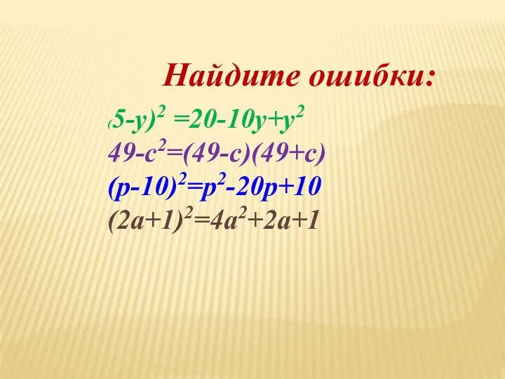 Найдите ошибки: (5-y)2 =20-10у+у2 49-с2=(49-c)(49+с) (р-10)2=р2-20р+10 (2а+1)2=4а2+2а+1