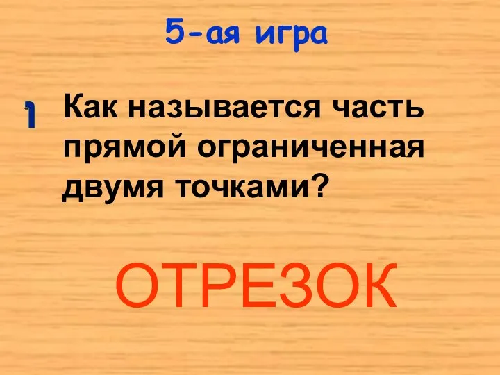 5-ая игра Как называется часть прямой ограниченная двумя точками? ОТРЕЗОК