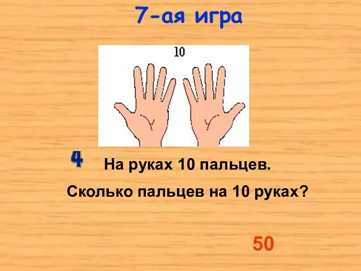 На руках 10 пальцев. Сколько пальцев на 10 руках? 50 7-ая игра