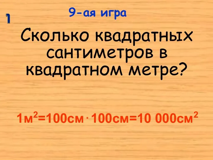 Сколько квадратных сантиметров в квадратном метре? 9-ая игра 1м2=100см⋅100см=10 000см2
