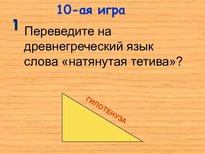 10-ая игра Переведите на древнегреческий язык слова «натянутая тетива»? ГИПОТЕНУЗА