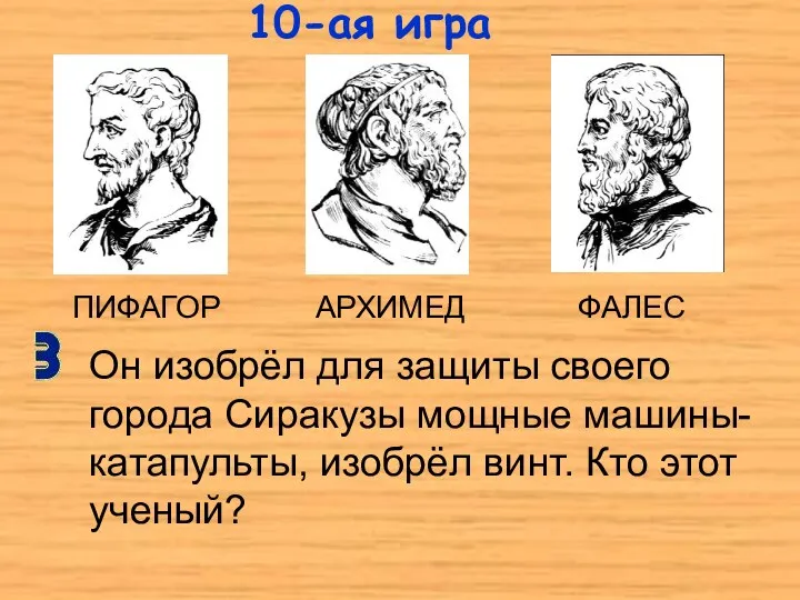 ПИФАГОР АРХИМЕД ФАЛЕС Он изобрёл для защиты своего города Сиракузы