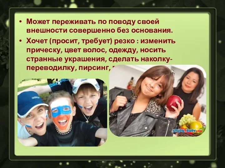 Может переживать по поводу своей внешности совершенно без основания. Хочет