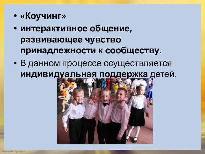 «Коучинг» интерактивное общение, развивающее чувство принадлежности к сообществу. В данном процессе осуществляется индивидуальная поддержка детей.