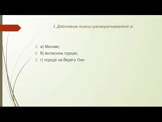 I. Действие пьесы разворачивается в: а) Москве; б) волжском городе; г) городе на берегу Оки