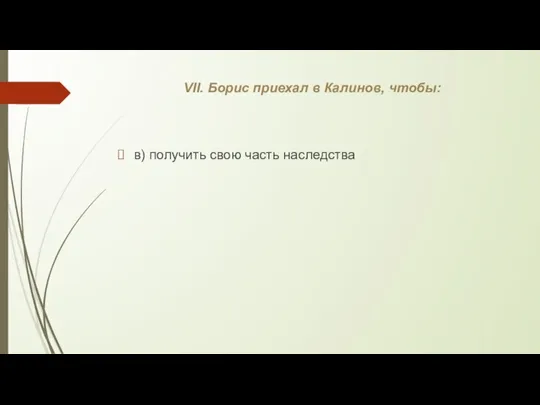 VII. Борис приехал в Калинов, чтобы: в) получить свою часть наследства