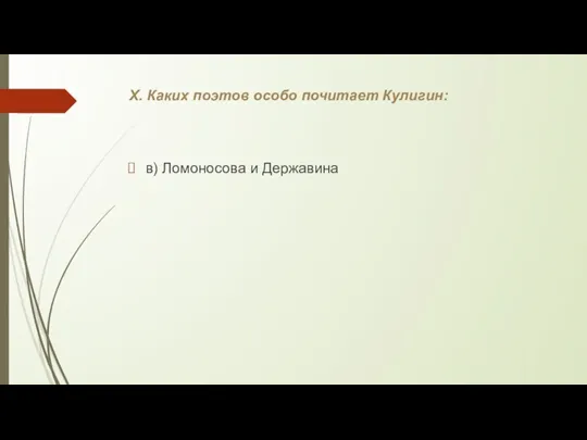 X. Каких поэтов особо почитает Кулигин: в) Ломоносова и Державина