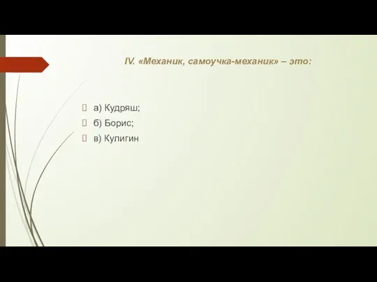 IV. «Механик, самоучка-механик» – это: а) Кудряш; б) Борис; в) Кулигин