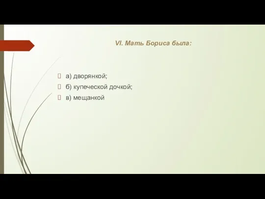 VI. Мать Бориса была: а) дворянкой; б) купеческой дочкой; в) мещанкой