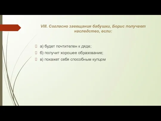 VIII. Согласно завещания бабушки, Борис получает наследство, если: а) будет