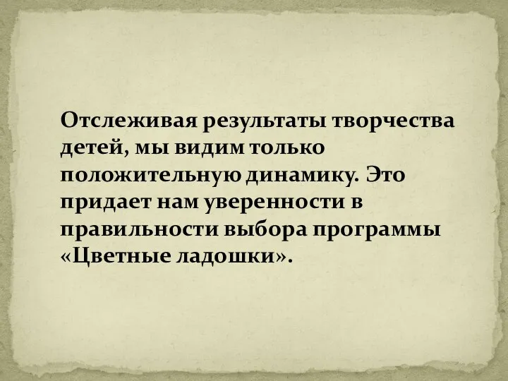 Отслеживая результаты творчества детей, мы видим только положительную динамику. Это придает нам уверенности