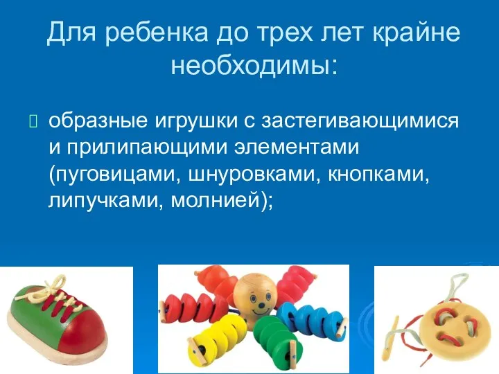 Для ребенка до трех лет крайне необходимы: образные игрушки с застегивающимися и прилипающими