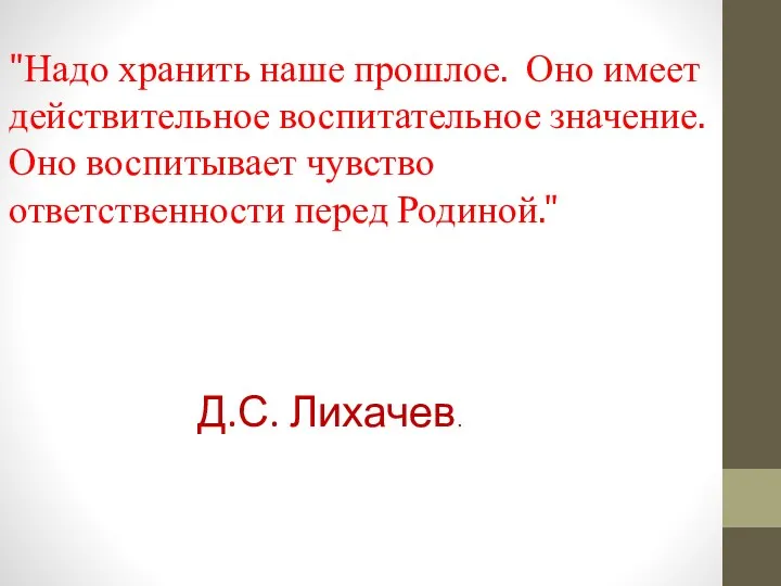 "Надо хранить наше прошлое. Оно имеет действительное воспитательное значение. Оно