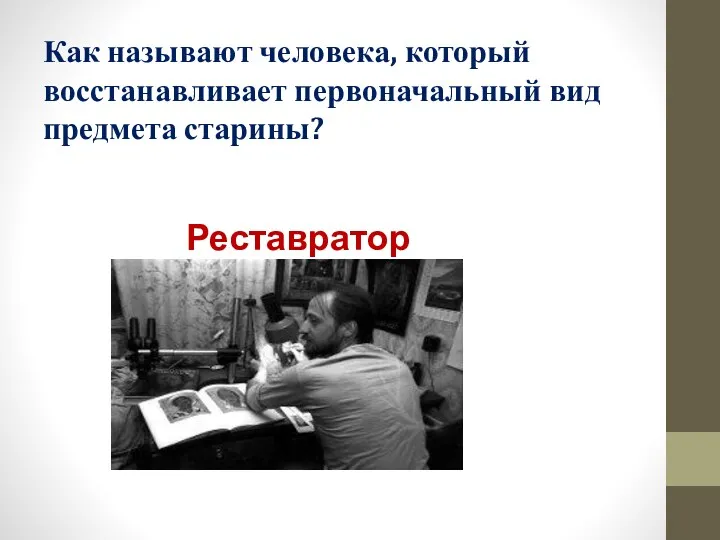 Как называют человека, который восстанавливает первоначальный вид предмета старины? Реставратор