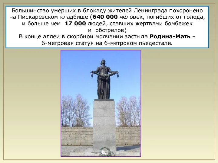 Большинство умерших в блокаду жителей Ленинграда похоронено на Пискарёвском кладбище (640 000 человек,