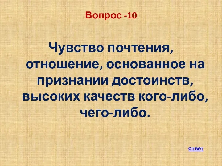 Вопрос -10 Чувство почтения, отношение, основанное на признании достоинств, высоких качеств кого-либо, чего-либо. ответ