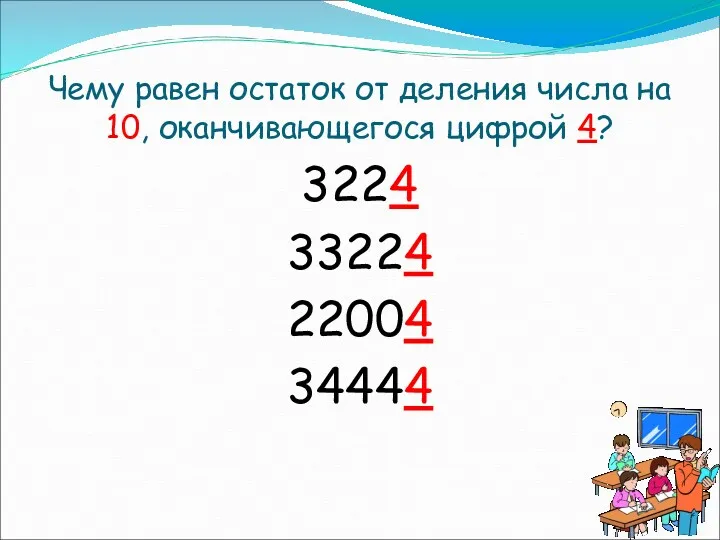 Чему равен остаток от деления числа на 10, оканчивающегося цифрой 4? 3224 33224 22004 34444