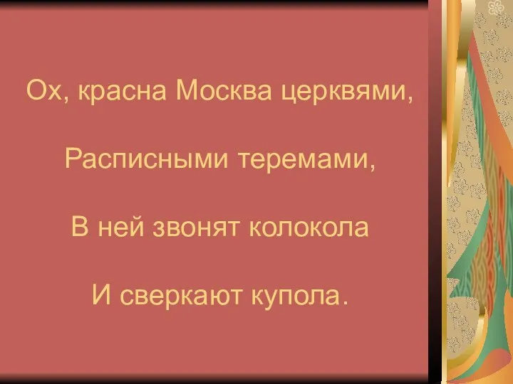 Ох, красна Москва церквями, Расписными теремами, В ней звонят колокола И сверкают купола.